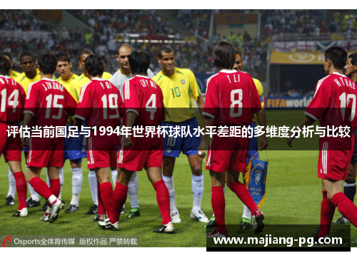 评估当前国足与1994年世界杯球队水平差距的多维度分析与比较