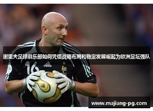 谢里夫足球俱乐部如何凭借战略布局和稳定发展崛起为欧洲足坛强队