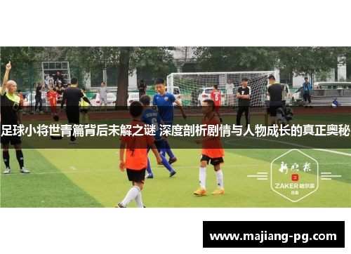 足球小将世青篇背后未解之谜 深度剖析剧情与人物成长的真正奥秘