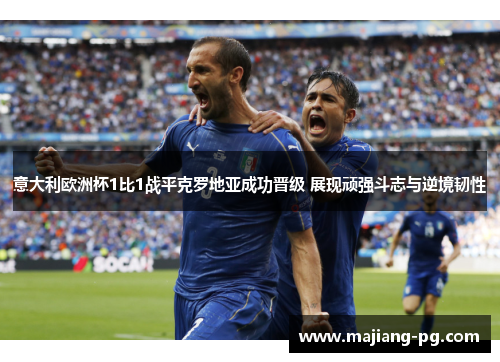 意大利欧洲杯1比1战平克罗地亚成功晋级 展现顽强斗志与逆境韧性