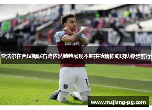 曹法尔在西汉姆联右路依然勤勉展现不懈拼搏精神助球队稳步前行