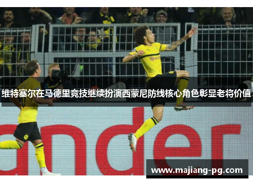 维特塞尔在马德里竞技继续扮演西蒙尼防线核心角色彰显老将价值